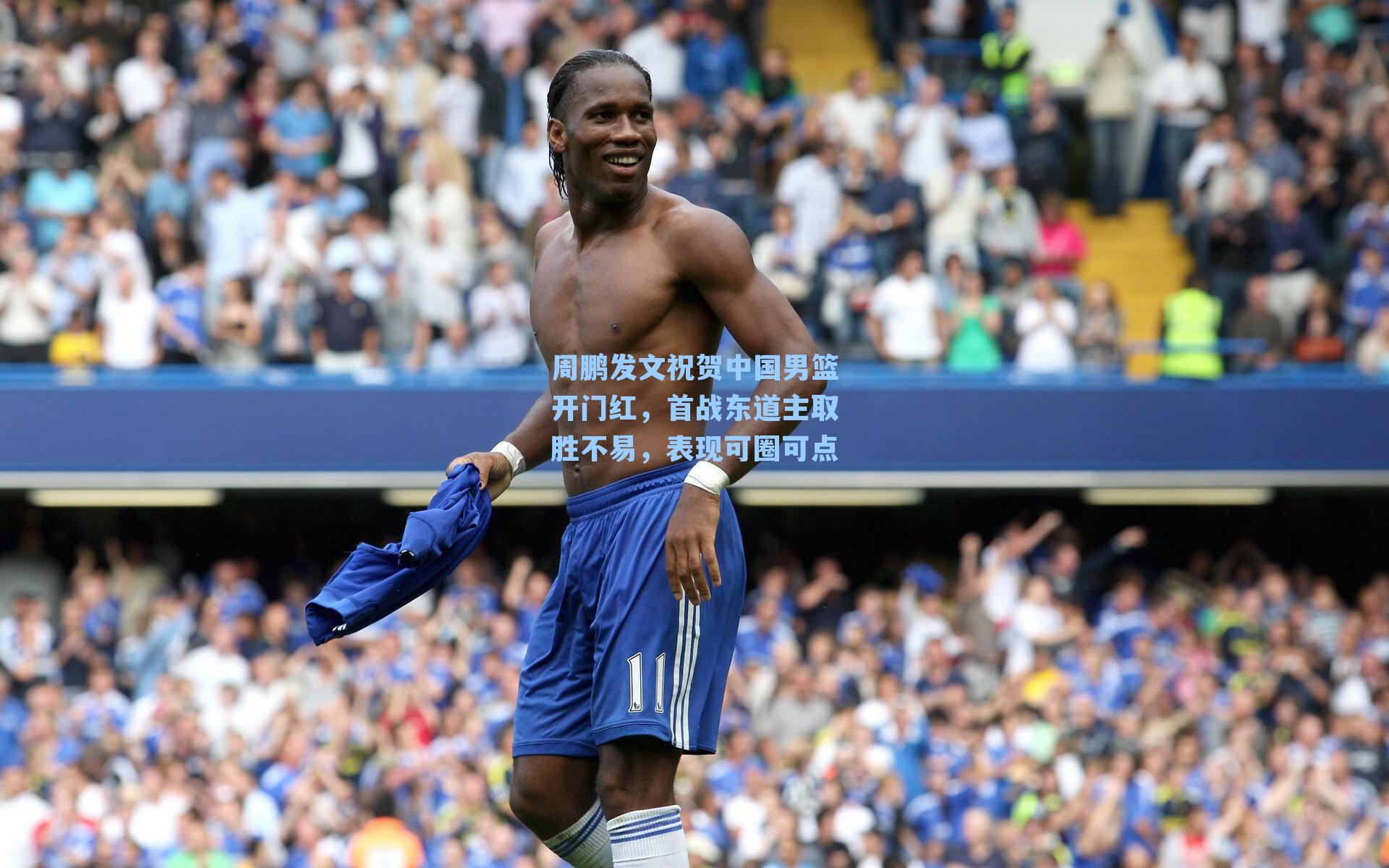 周鹏发文祝贺中国男篮开门红,首战东道主取胜不易,表现可圈可点