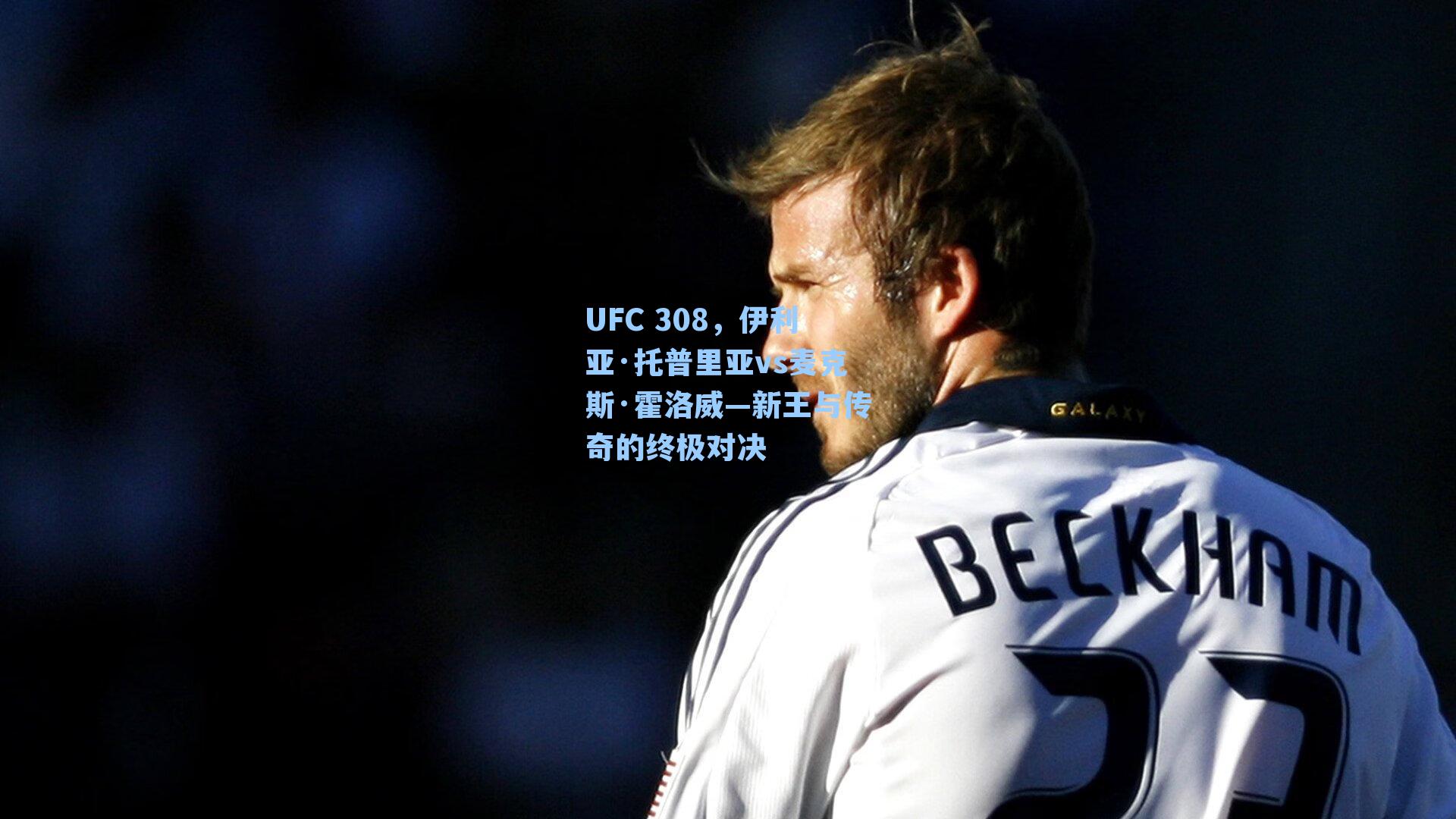 UFC 308,伊利亚·托普里亚vs麦克斯·霍洛威—新王与传奇的终极对决