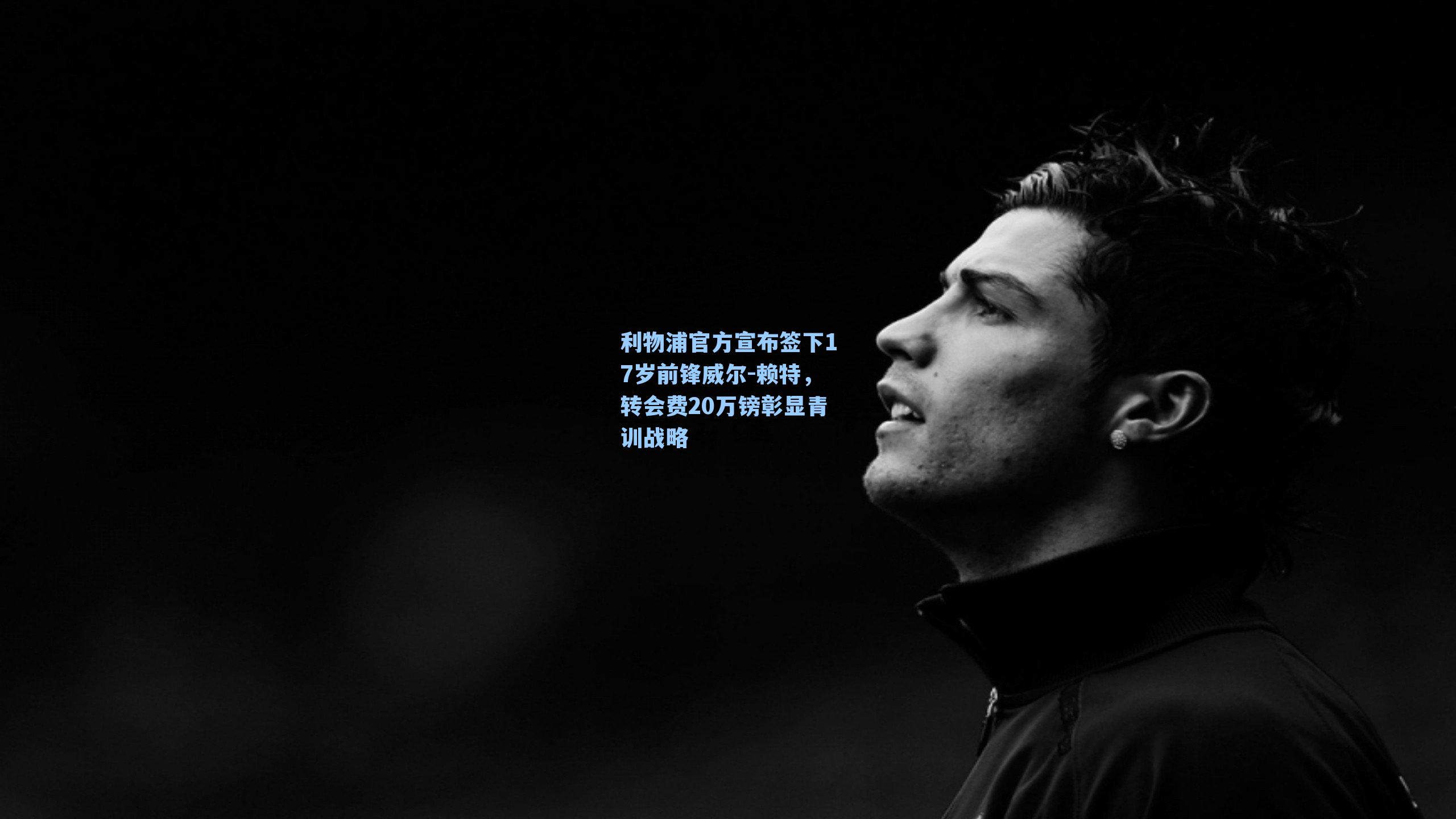 利物浦官方宣布签下17岁前锋威尔-赖特,转会费20万镑彰显青训战略