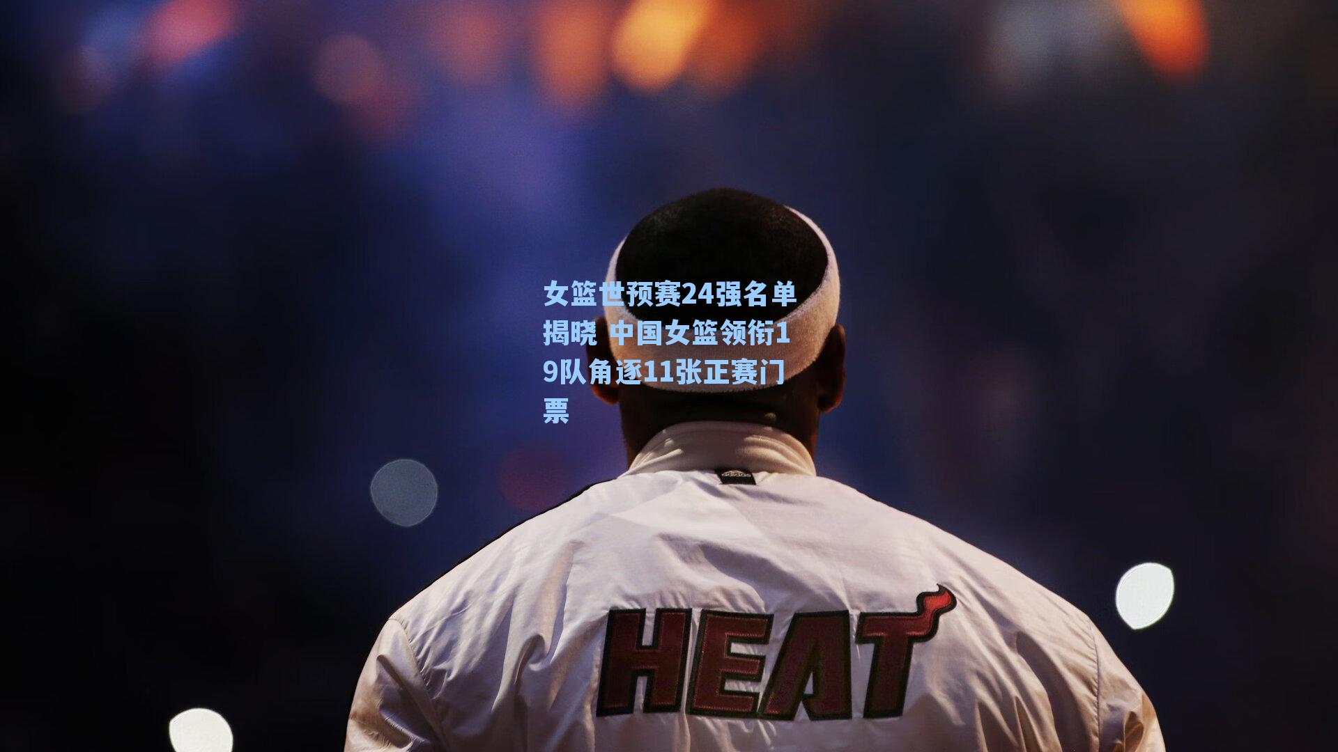 女篮世预赛24强名单揭晓 中国女篮领衔19队角逐11张正赛门票