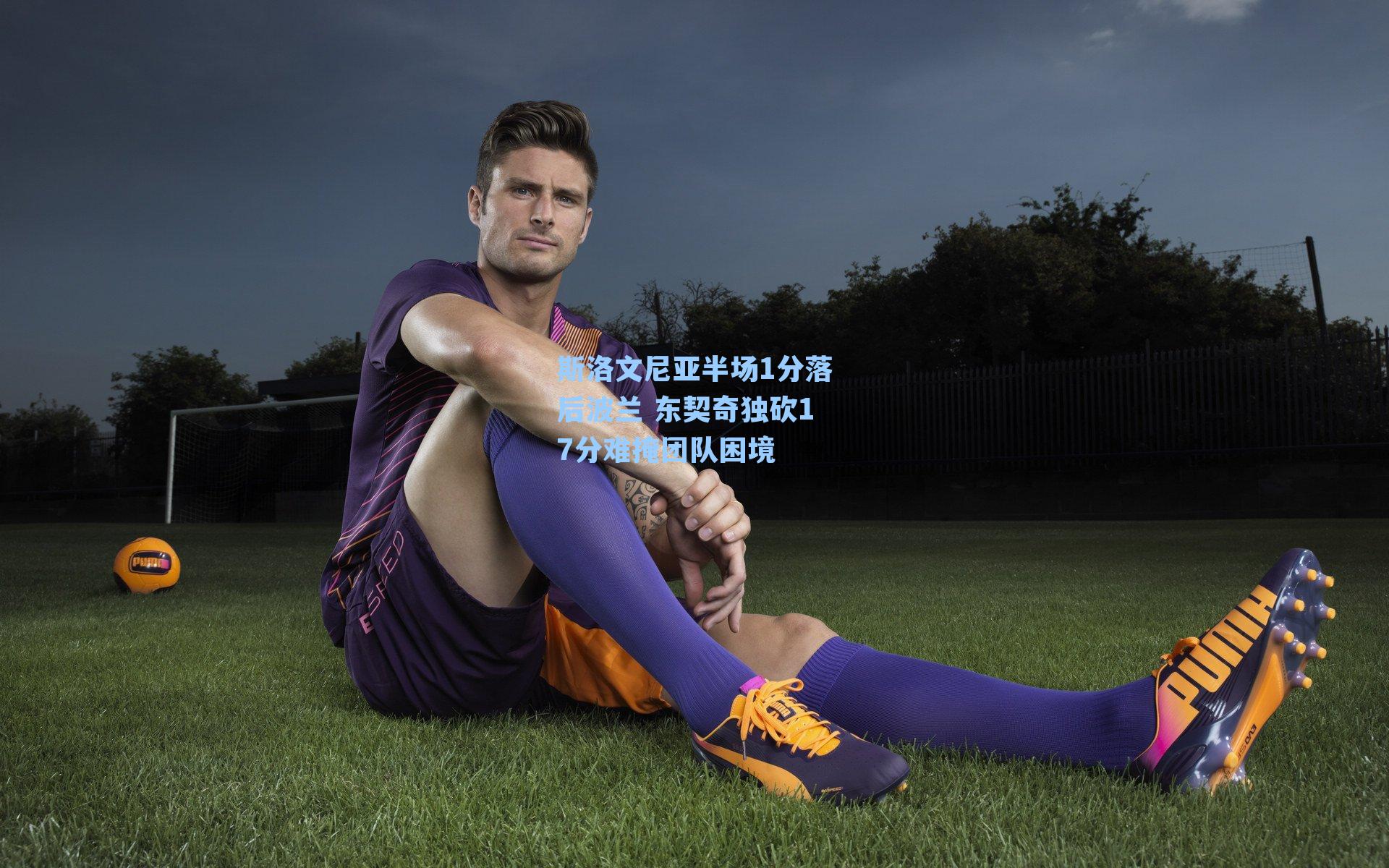 斯洛文尼亚半场1分落后波兰 东契奇独砍17分难掩团队困境