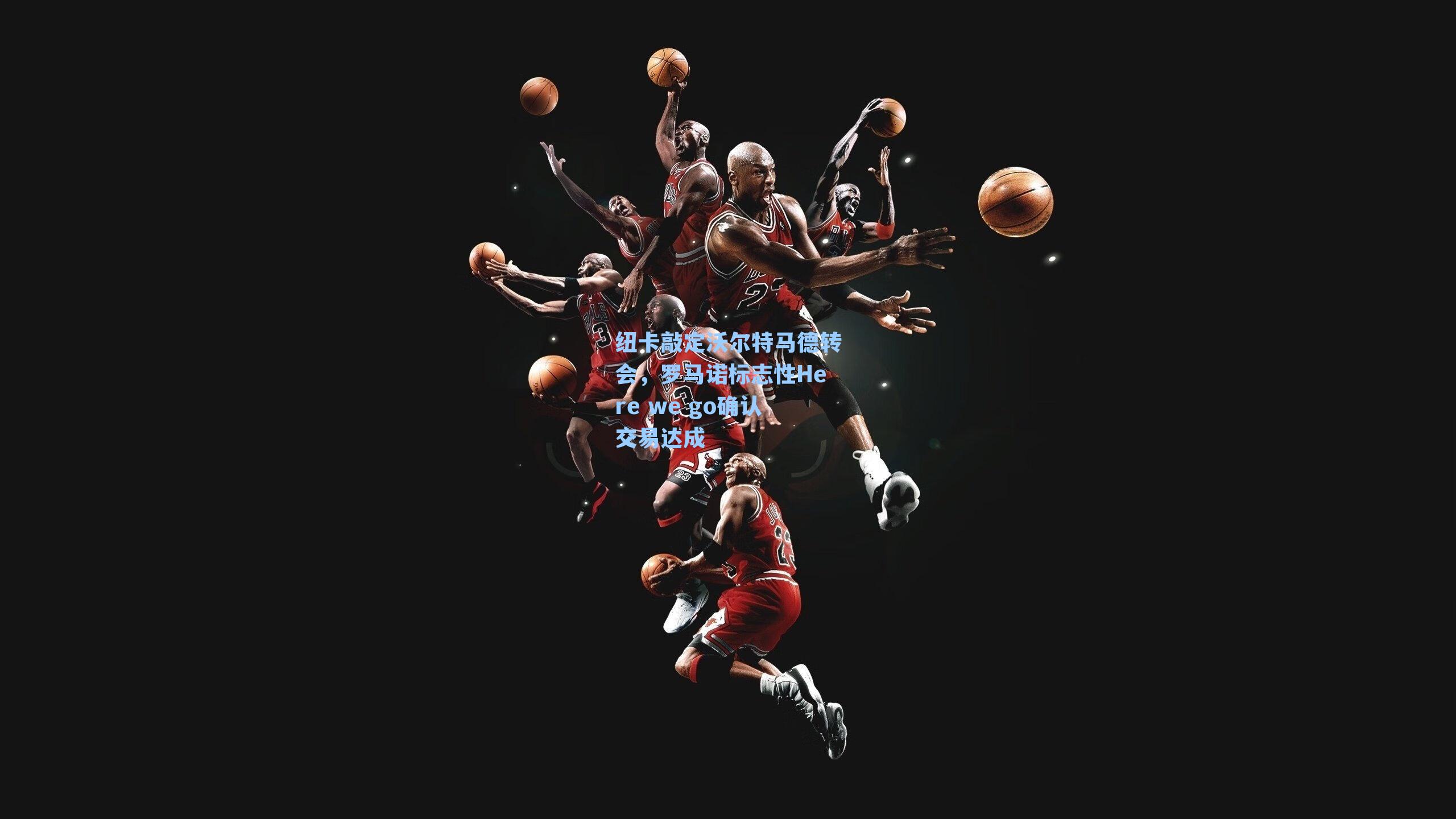 纽卡敲定沃尔特马德转会,罗马诺标志性Here we go确认交易达成