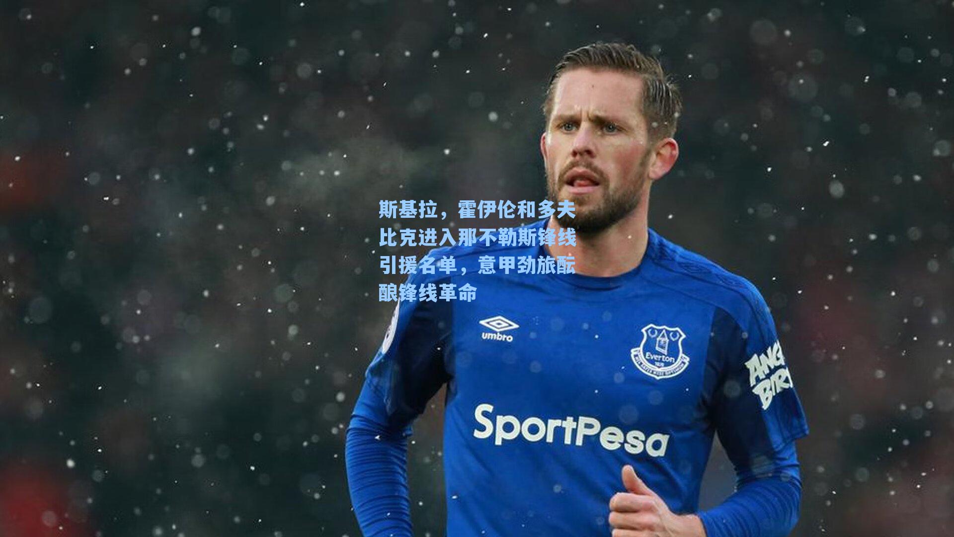 斯基拉,霍伊伦和多夫比克进入那不勒斯锋线引援名单,意甲劲旅酝酿锋线革命