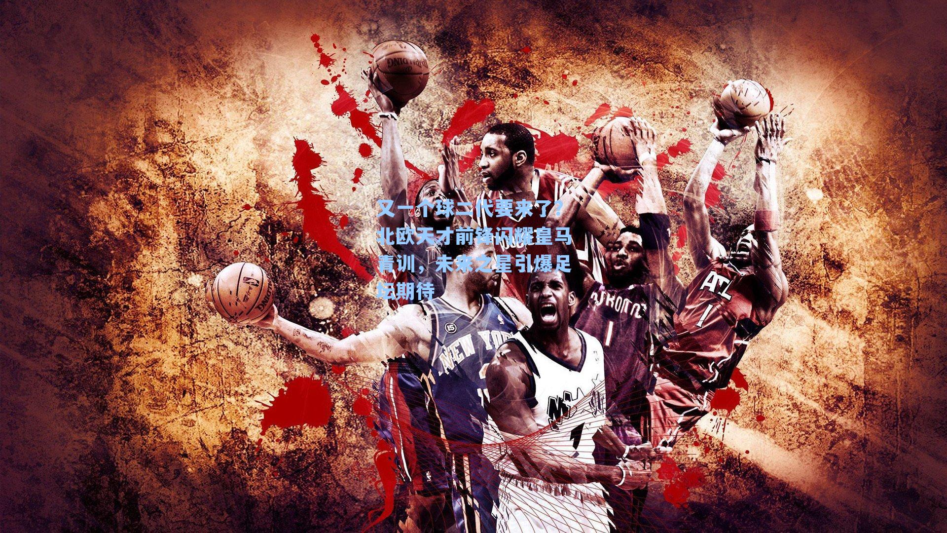 又一个球二代要来了？北欧天才前锋闪耀皇马青训，未来之星引爆足坛期待