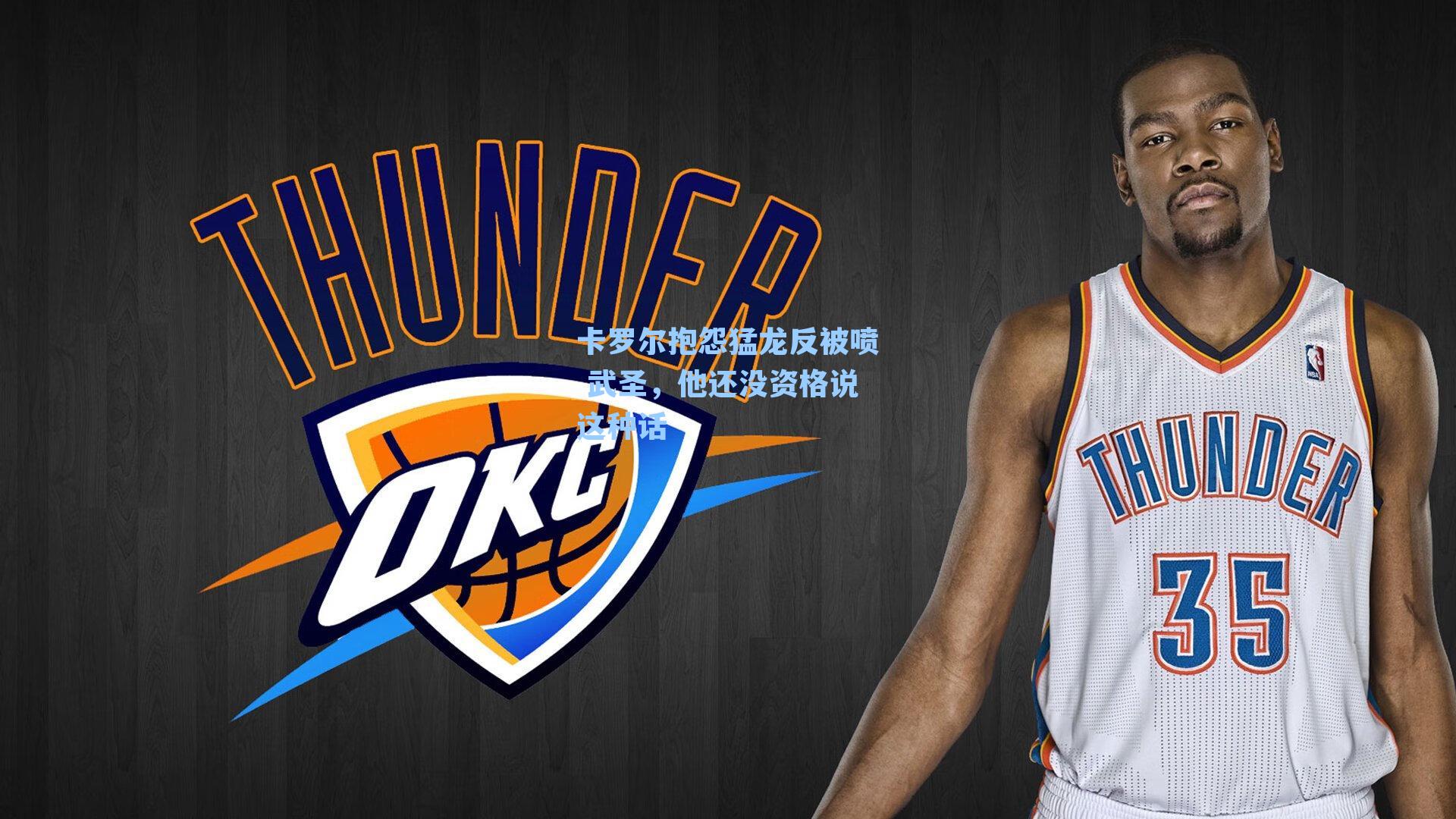 卡罗尔抱怨猛龙反被喷 武圣，他还没资格说这种话