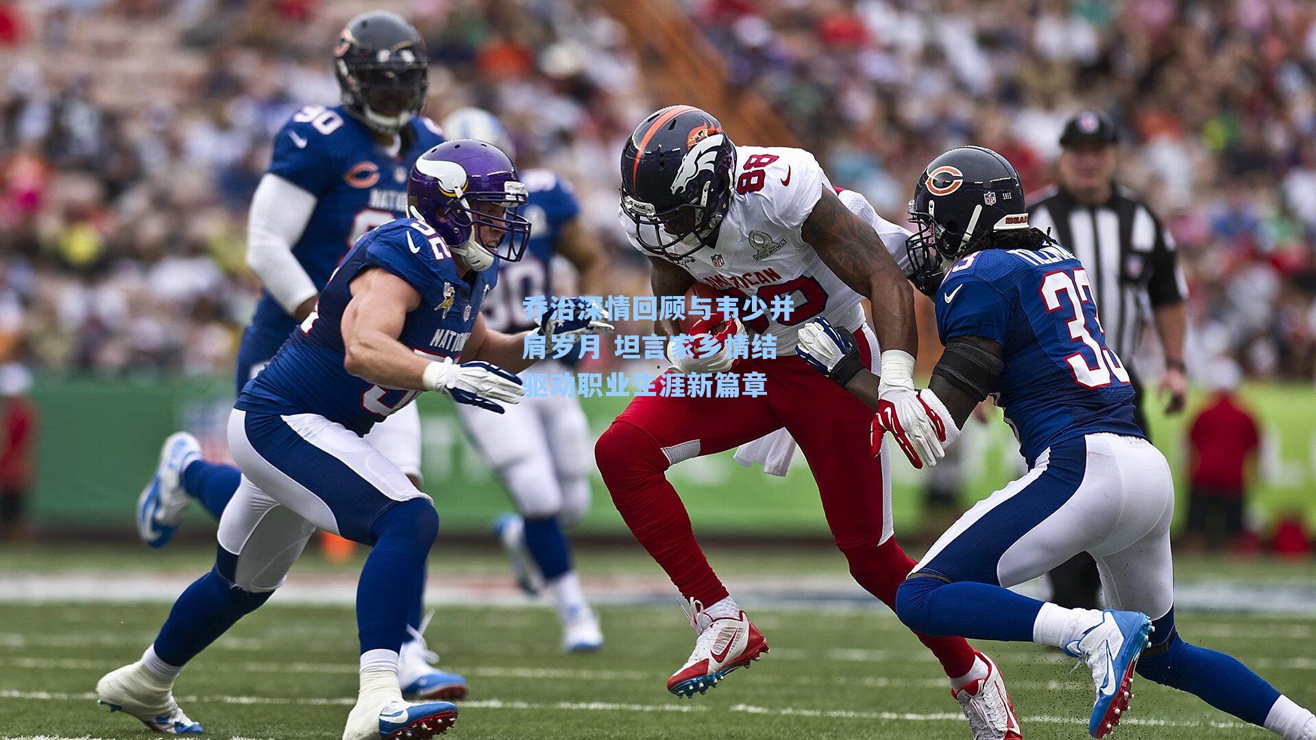 乔治深情回顾与韦少并肩岁月 坦言家乡情结驱动职业生涯新篇章