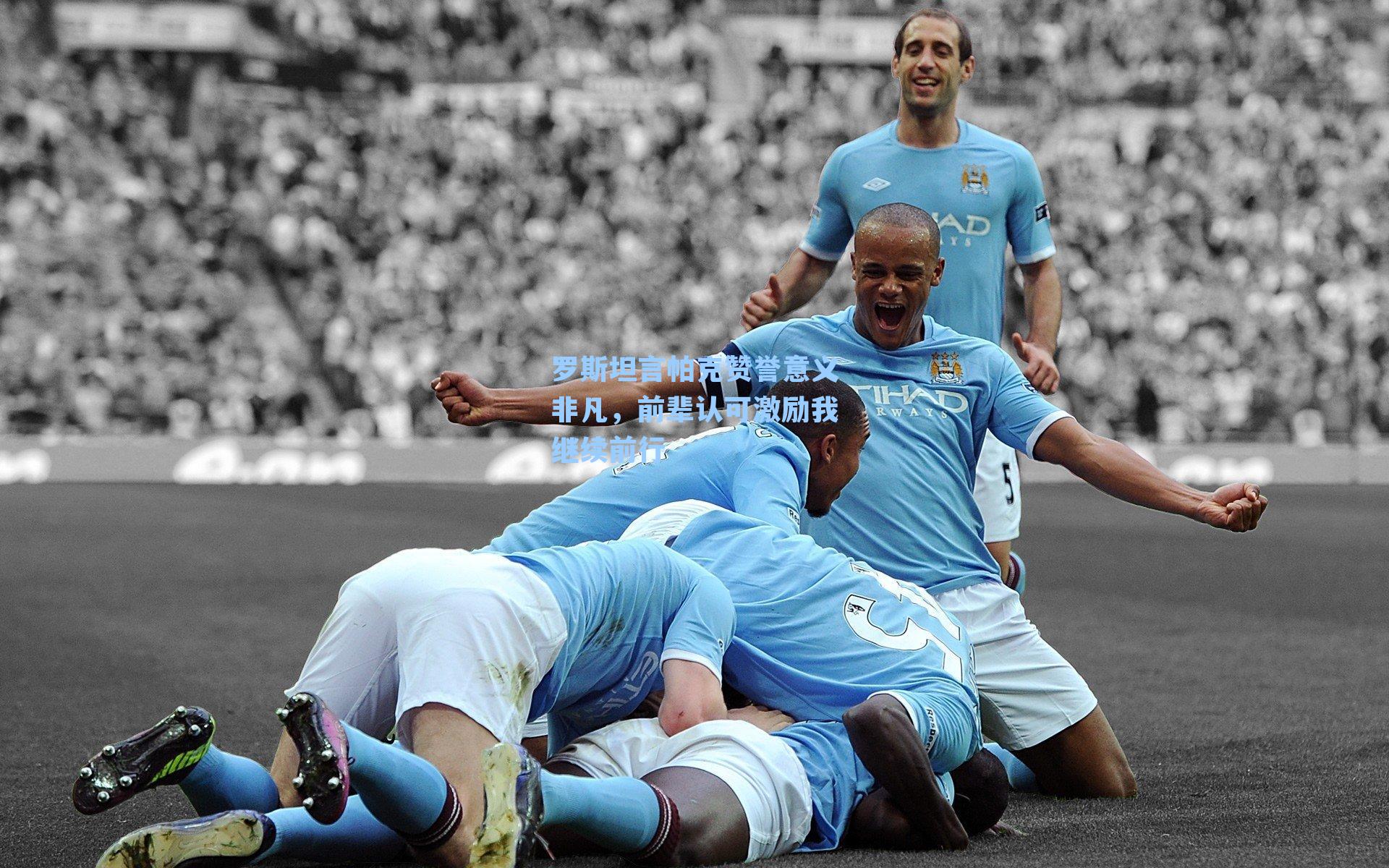 罗斯坦言帕克赞誉意义非凡，前辈认可激励我继续前行