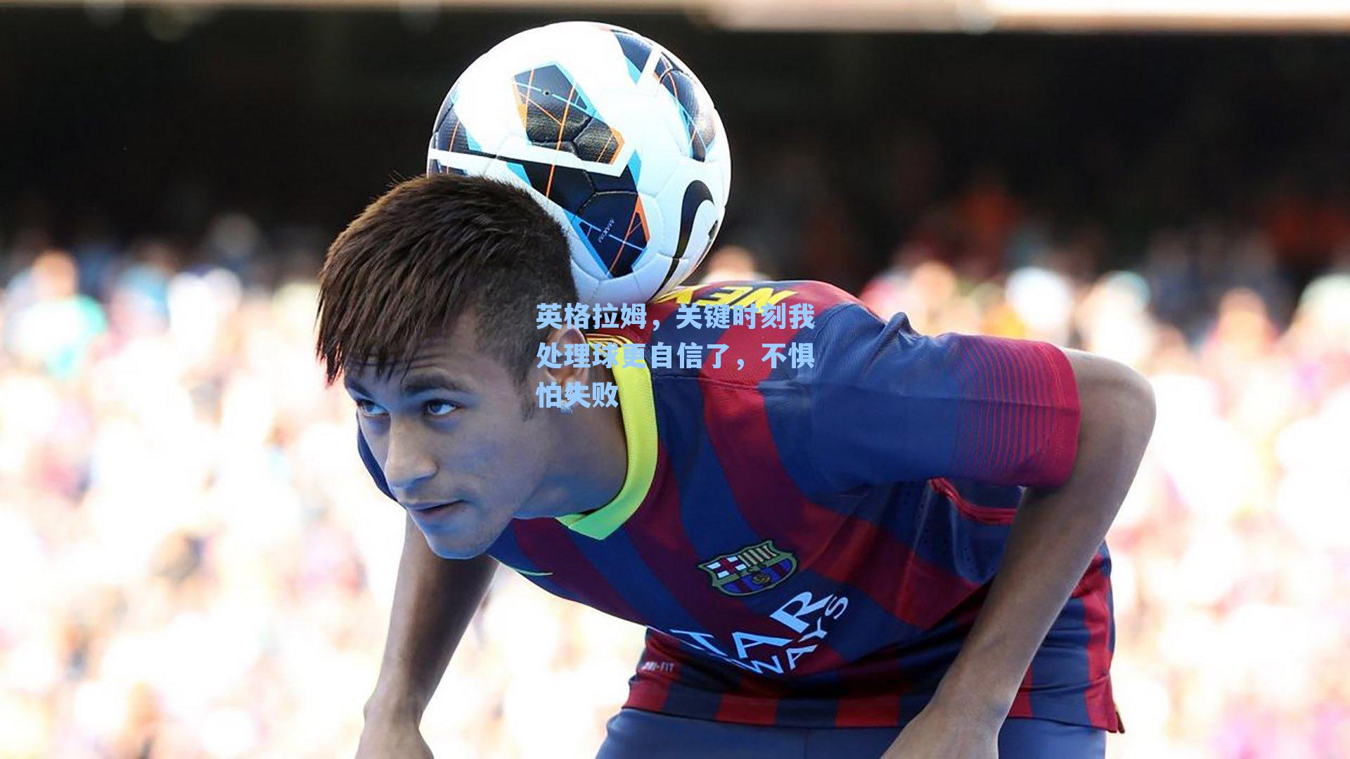 英格拉姆，关键时刻我处理球更自信了，不惧怕失败