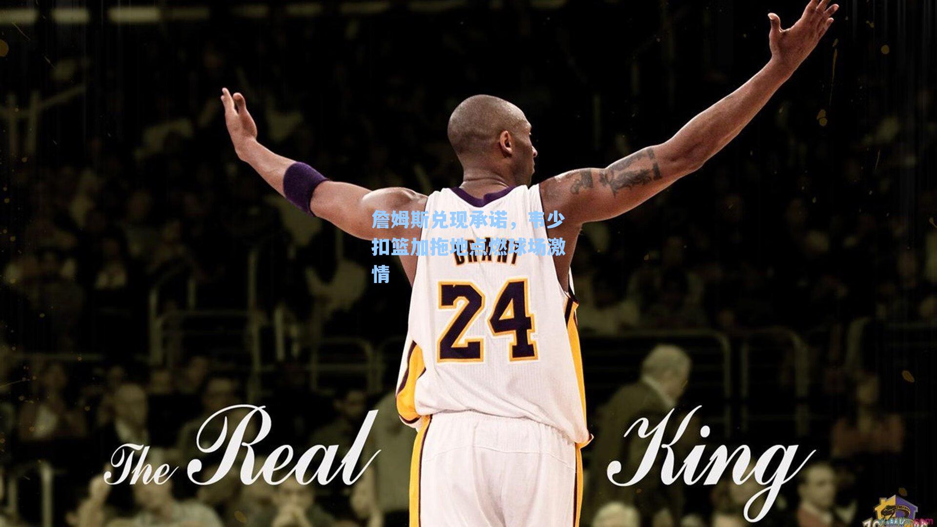 詹姆斯兑现承诺，韦少扣篮加拖地点燃球场激情