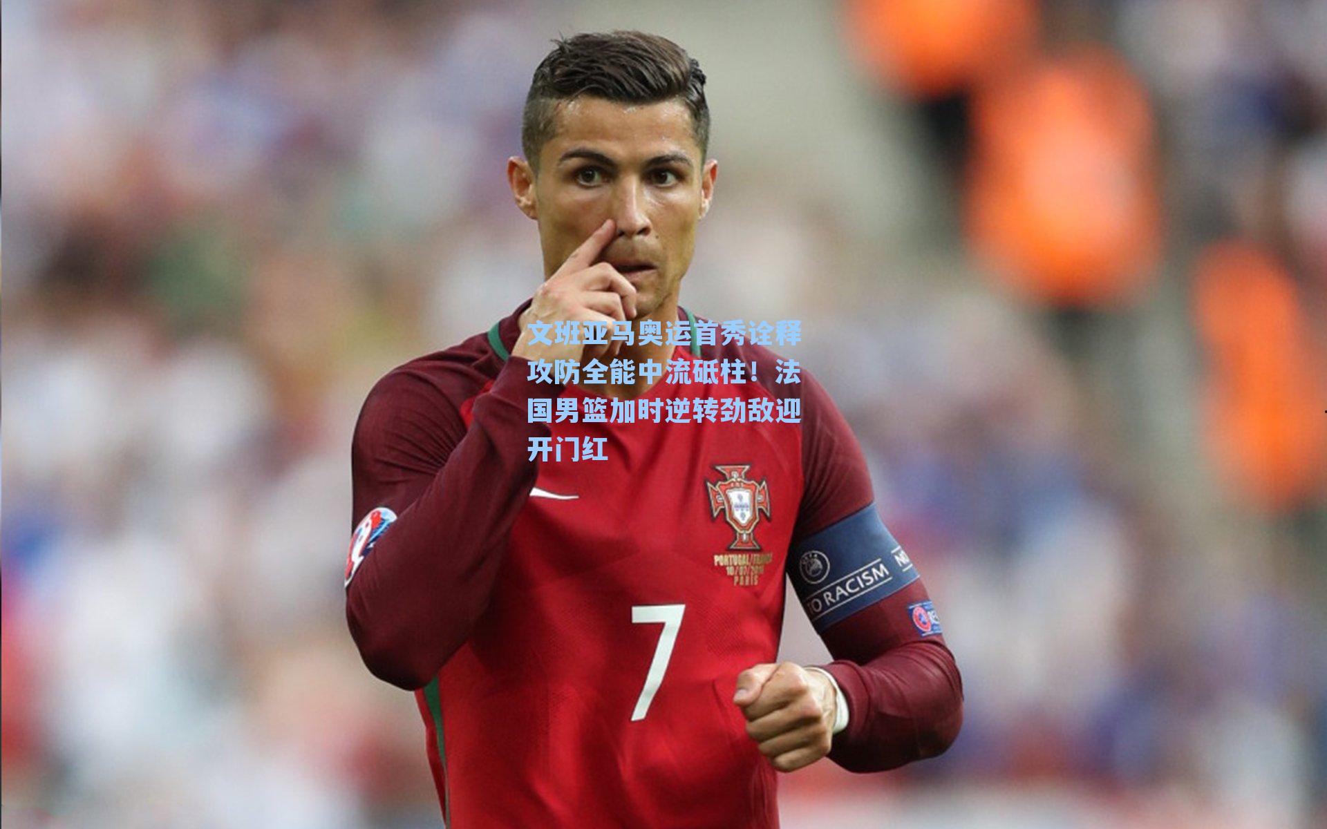 文班亚马奥运首秀诠释攻防全能中流砥柱!法国男篮加时逆转劲敌迎开门红