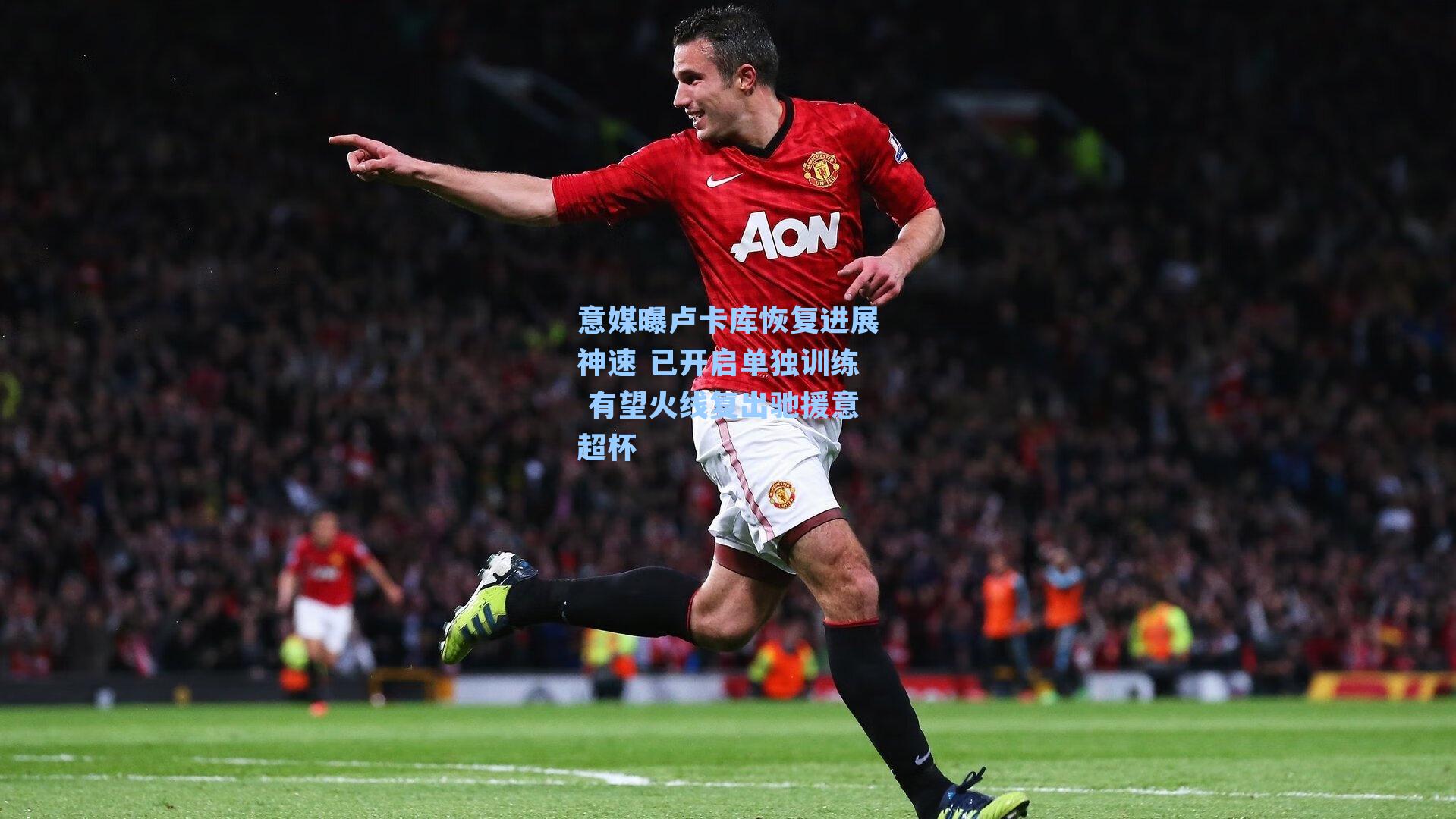 意媒曝卢卡库恢复进展神速 已开启单独训练 有望火线复出驰援意超杯