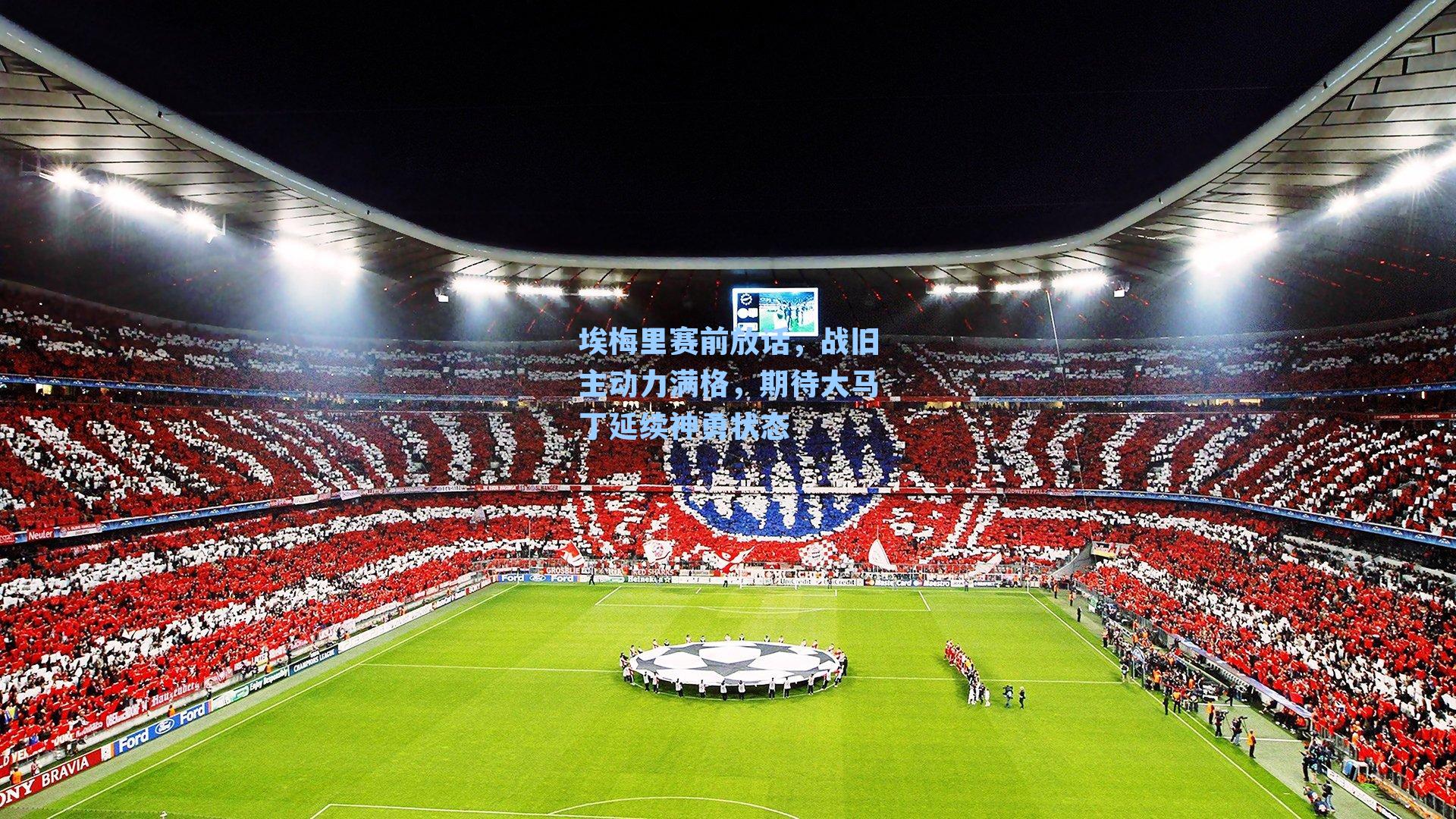 埃梅里赛前放话，战旧主动力满格，期待大马丁延续神勇状态