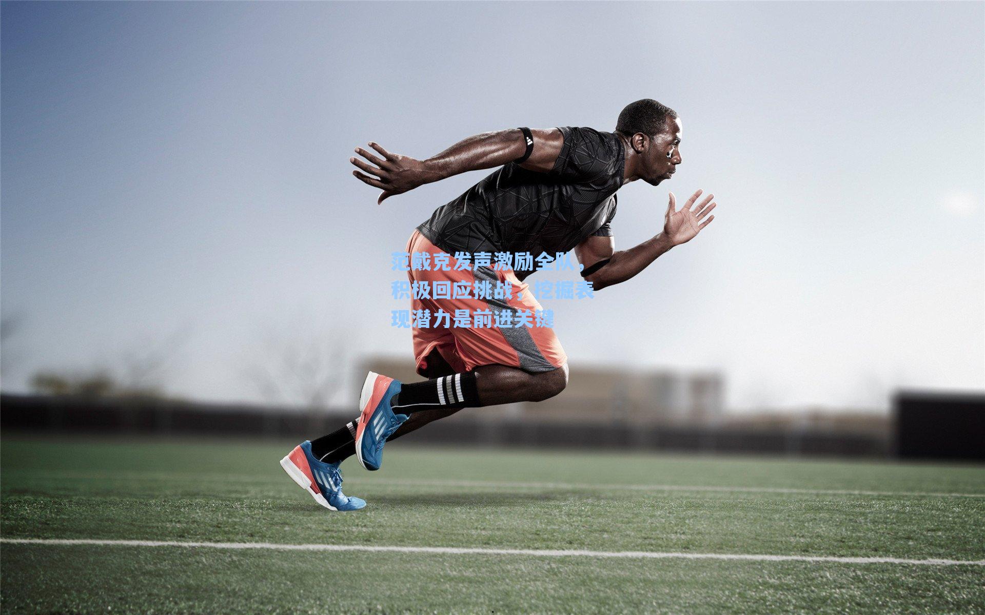 范戴克发声激励全队,积极回应挑战,挖掘表现潜力是前进关键