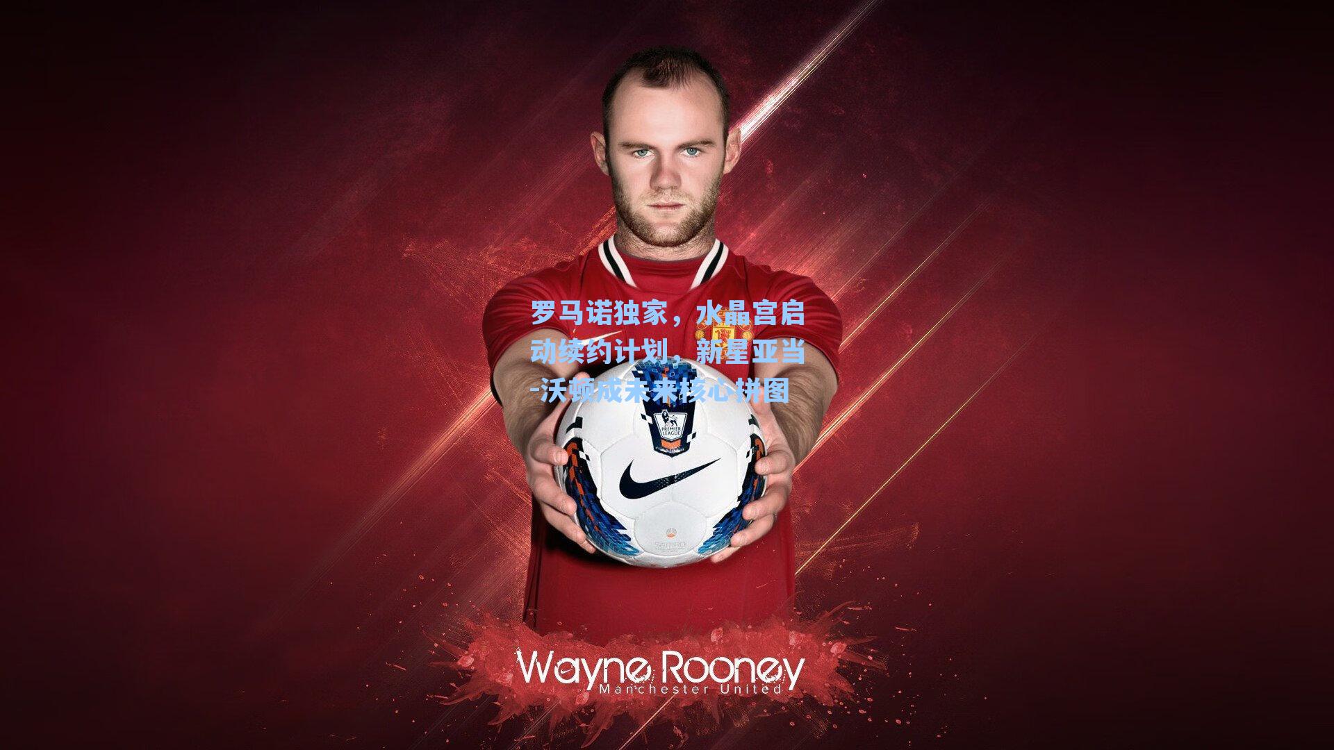 罗马诺独家，水晶宫启动续约计划，新星亚当-沃顿成未来核心拼图