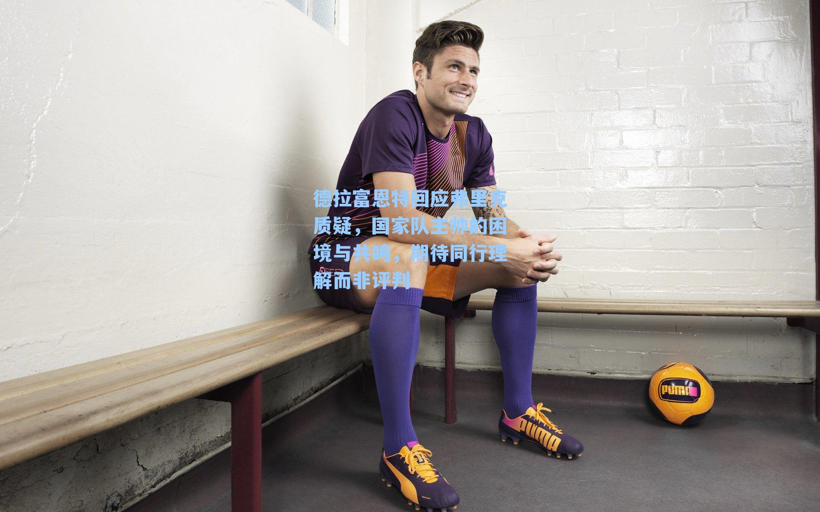 德拉富恩特回应弗里克质疑，国家队主帅的困境与共鸣，期待同行理解而非评判
