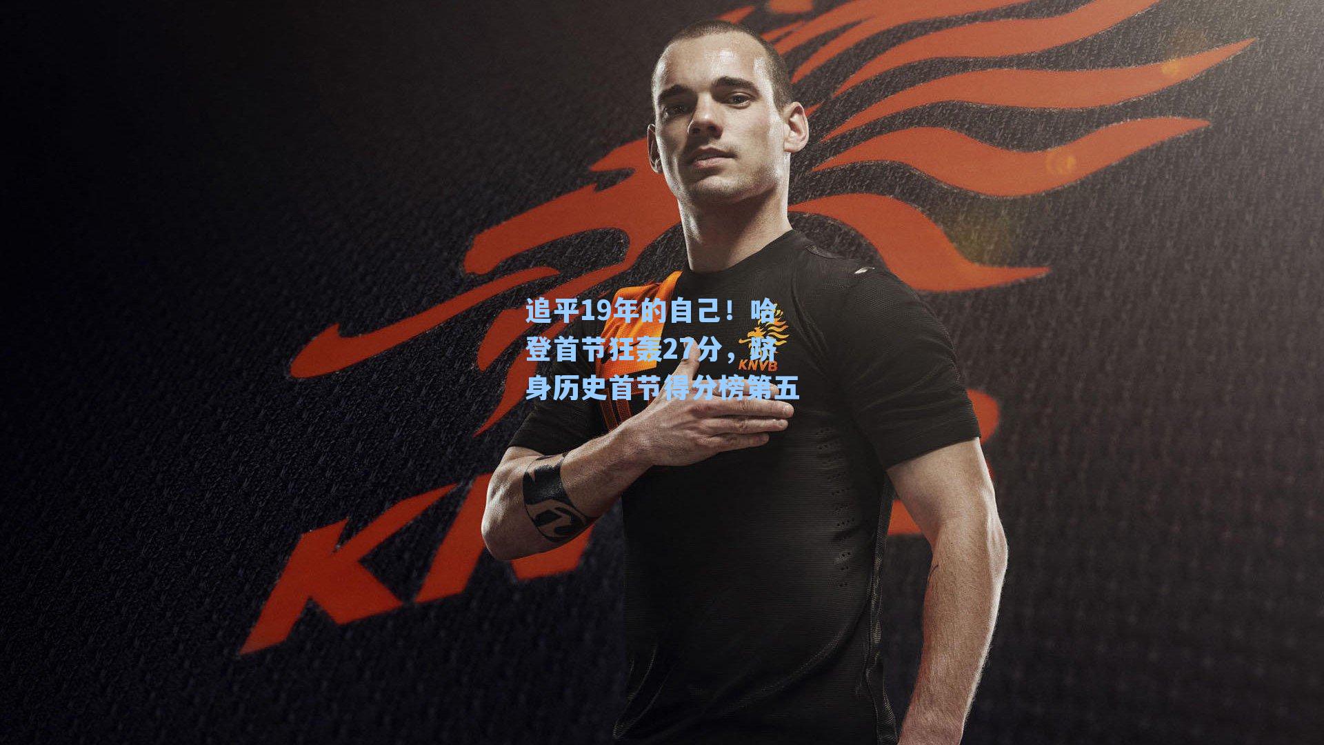 追平19年的自己！哈登首节狂轰27分，跻身历史首节得分榜第五