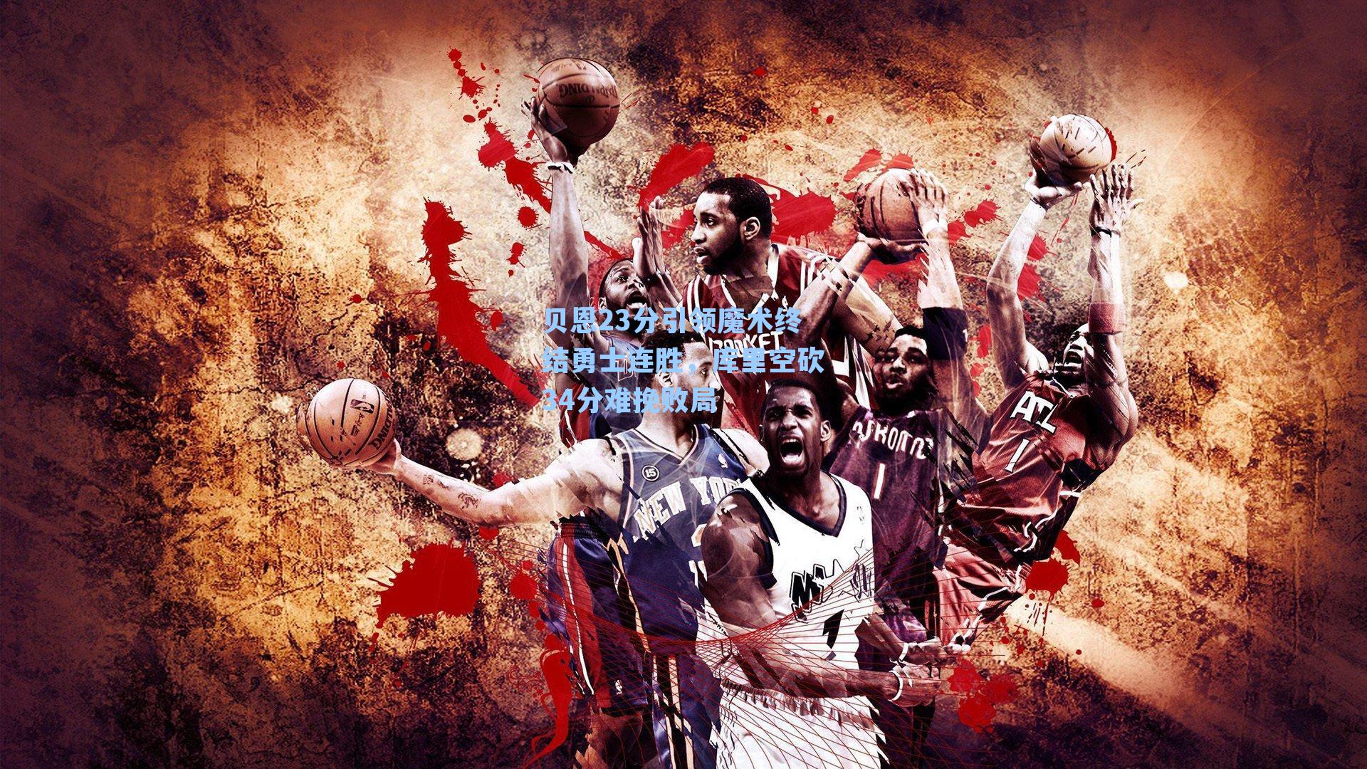 贝恩23分引领魔术终结勇士连胜，库里空砍34分难挽败局