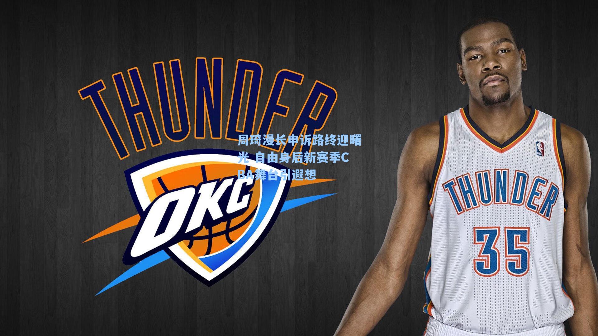 周琦漫长申诉路终迎曙光 自由身后新赛季CBA舞台引遐想