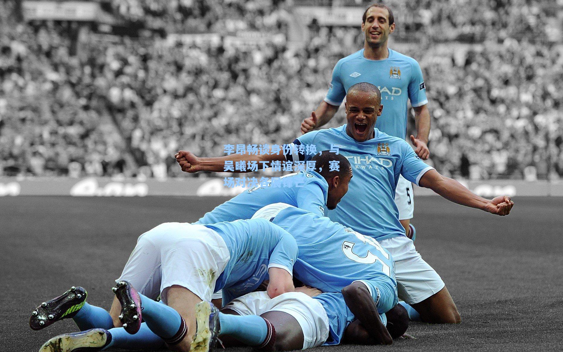 李昂畅谈身份转换,与吴曦场下情谊深厚,赛场对决各展锋芒