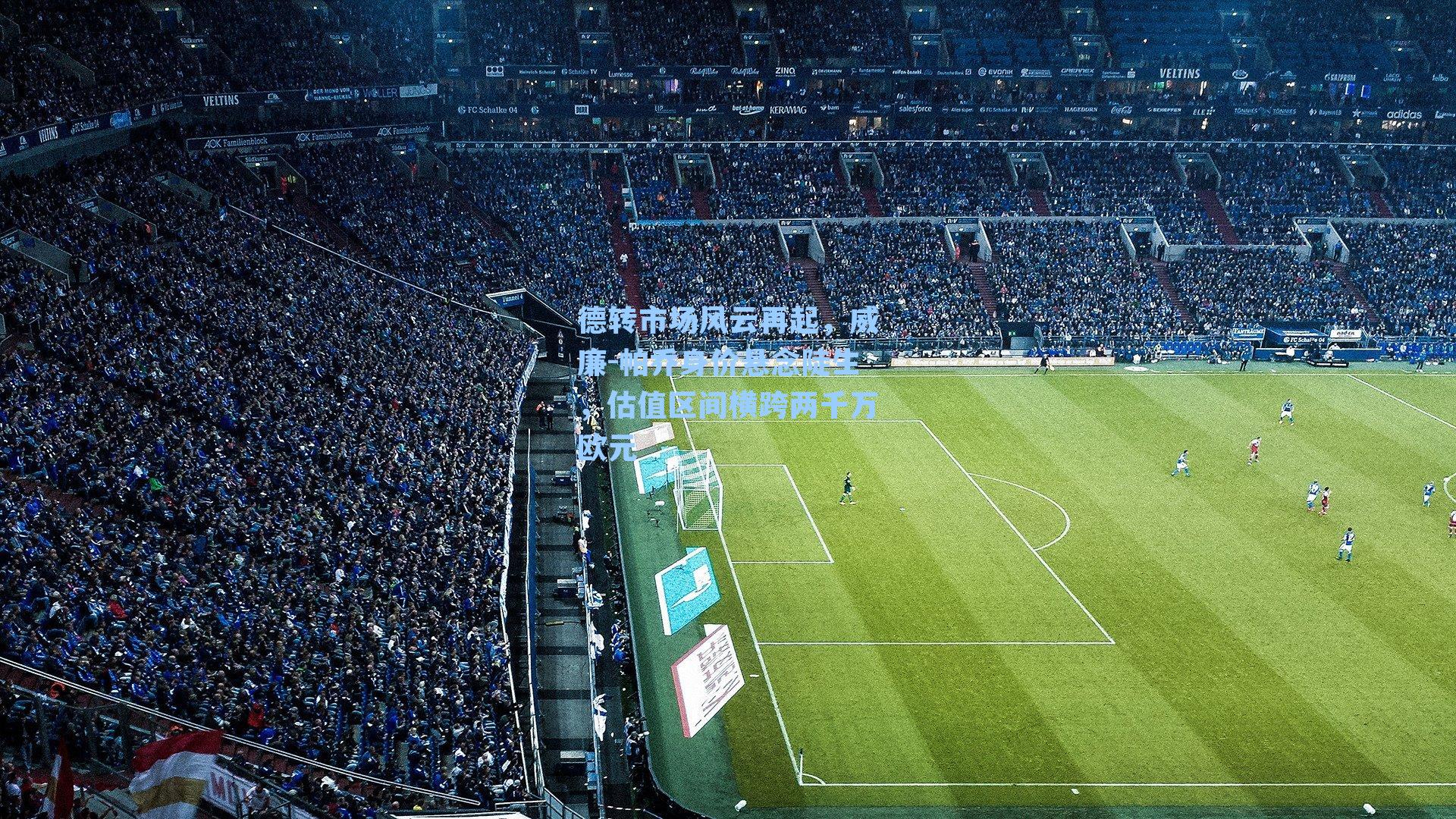 德转市场风云再起,威廉-帕乔身价悬念陡生,估值区间横跨两千万欧元