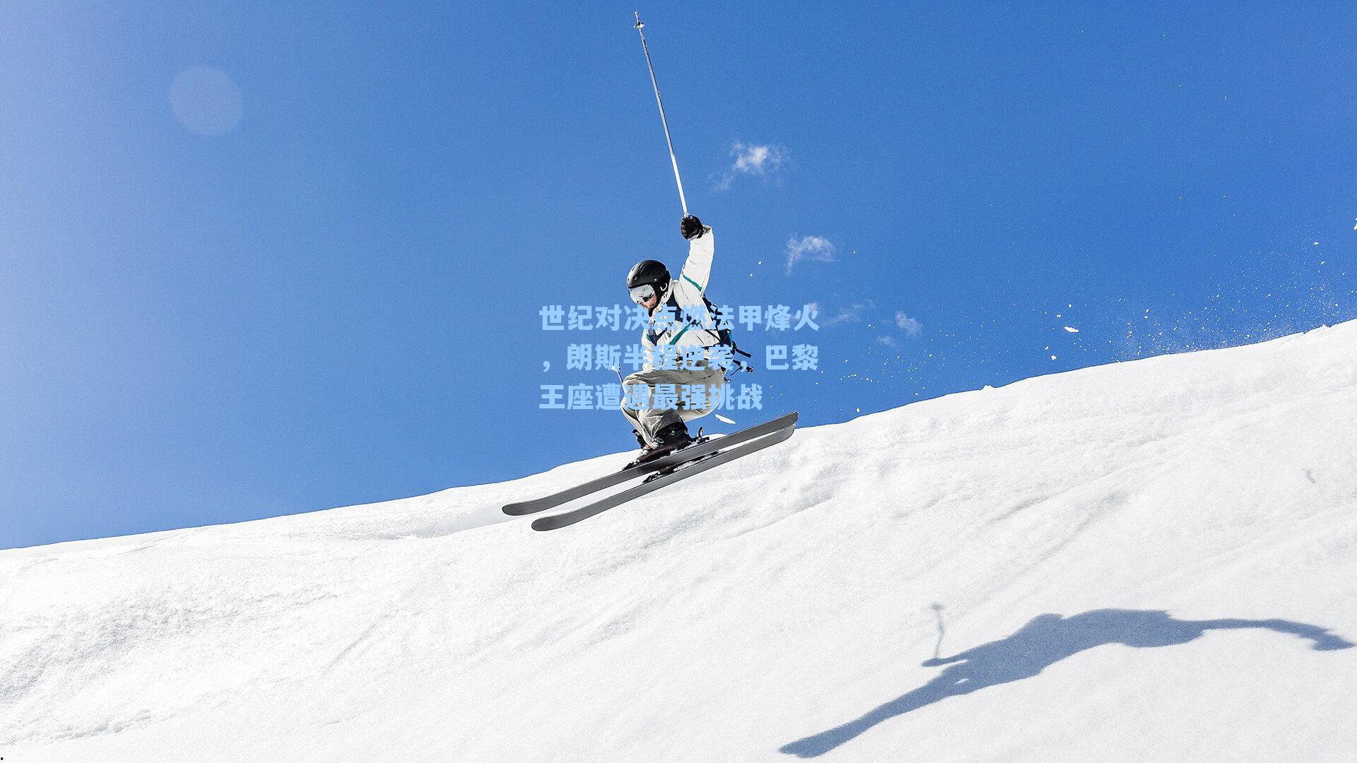 世纪对决点燃法甲烽火,朗斯半程逆袭,巴黎王座遭遇最强挑战