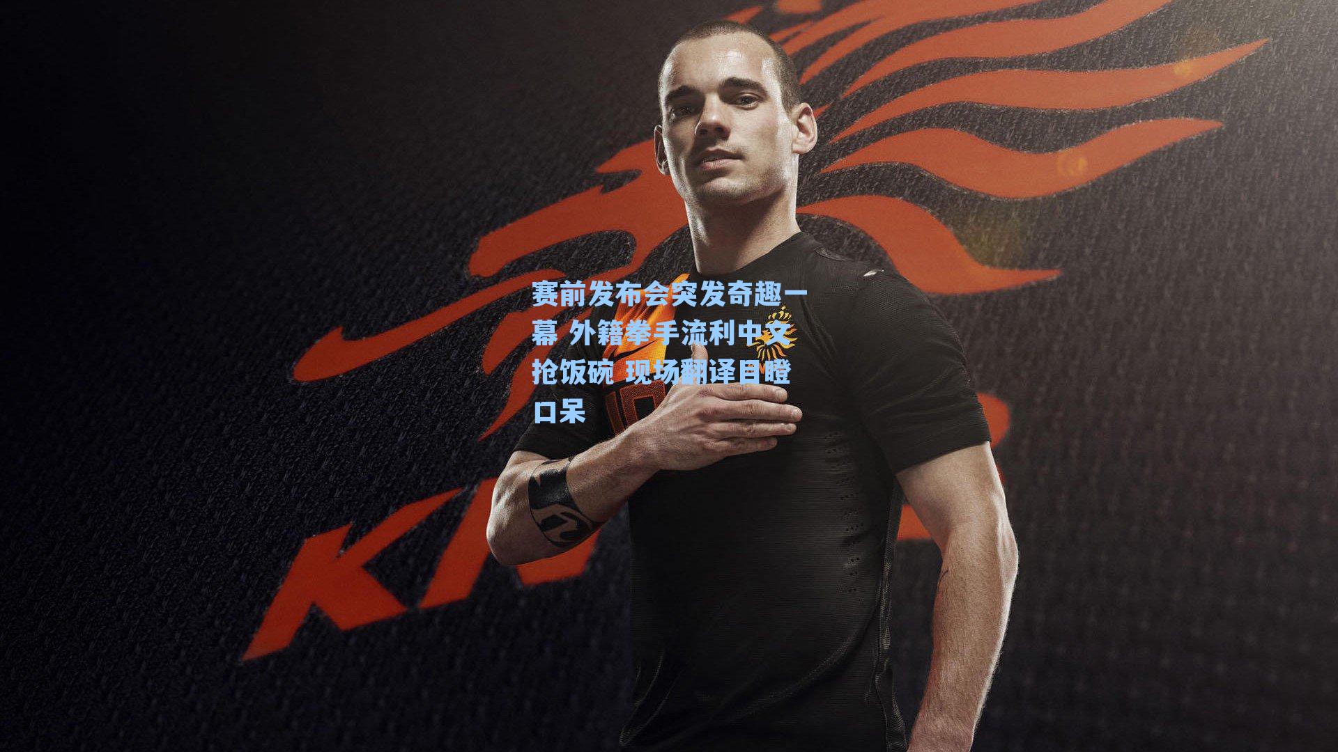 赛前发布会突发奇趣一幕 外籍拳手流利中文抢饭碗 现场翻译目瞪口呆