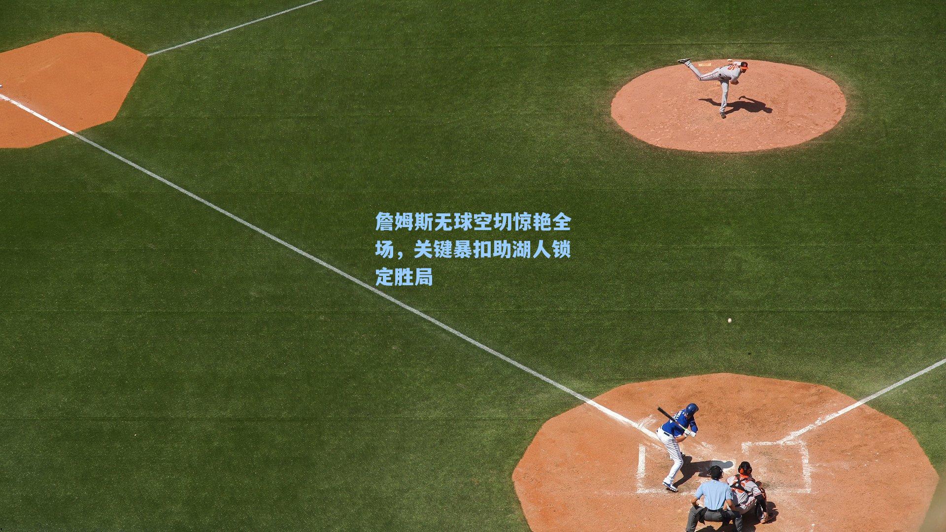 詹姆斯无球空切惊艳全场,关键暴扣助湖人锁定胜局