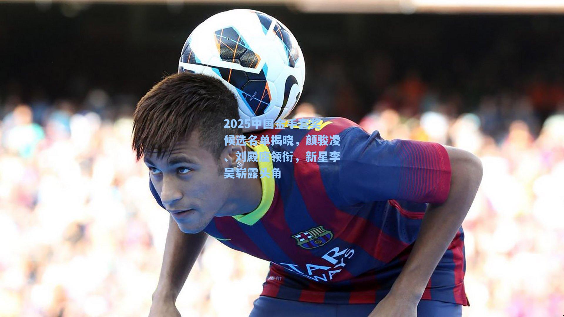 2025中国金手套奖候选名单揭晓，颜骏凌、刘殿座领衔，新星李昊崭露头角