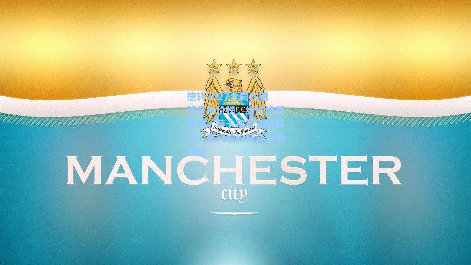 德转2027合同到期球星身价榜，维尼修斯领跑，萨卡福登紧随其后，豪门续约博弈暗潮涌动